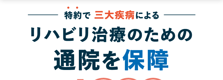 特約で三大疾病による
リハビリ治療のための
通院を保障
しっぺい
ネオde3 疾病サポート
<無解約返戻金型三大疾病一時給付保険>
B
三大疾病の治療などにかかる費用を
まとまった一時金でサポートします! ※