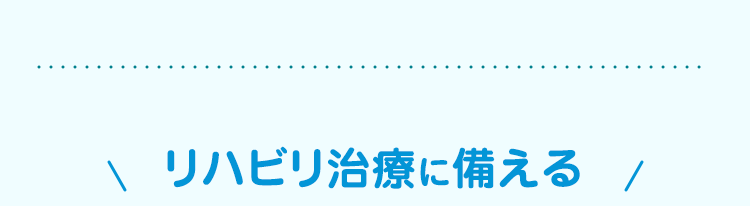リハビリ治療に備える /