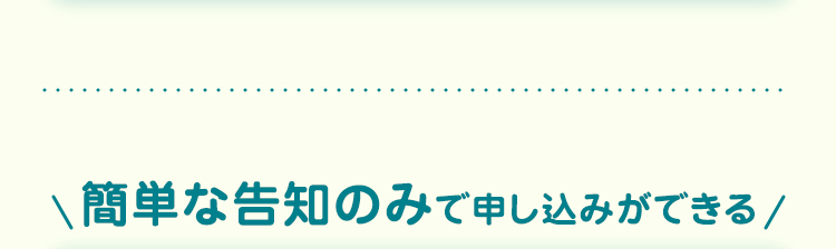 簡単な告知のみで申し込みができる /