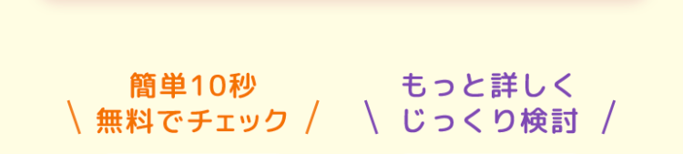 簡単10秒
もっと詳しく
\ 無料でチェック / じっくり検討 /