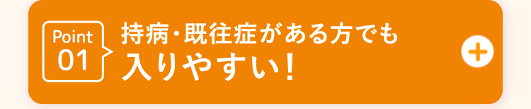 Point01 持病・既往症がある方でも入りやすい!