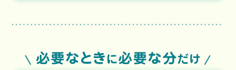 必要なときに必要な分だけ/