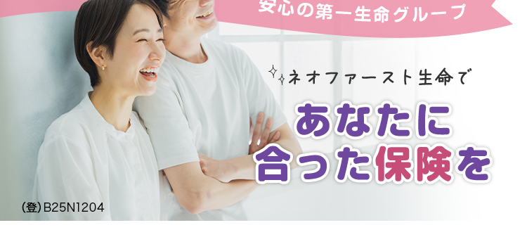*おかげさまで
保有契約件数
190
おかげさまで保有契約件数100万件突破!※1
初めての資料請求で先着1,000名様に
30分 サーティワンアイスクリーム200円ギフト券
突破!
プレゼント
「あったらいいな」 をいちばんに。
「ネオファースト生命
第一生命グループ
安心の第一生命グループ
(登) B25N1204
ネオファースト生命で
あなたに
合った保険を