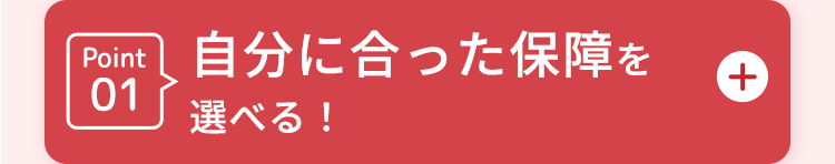 Point01
自分に合った保障を選べる!