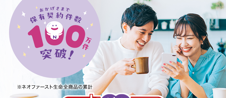 過去1年以内にたばこを吸っていない方は
保険料が安くなる!
*
おかげさまで
保有契約件数
190
突破!
万件
※ネオファースト生命全商品の累計
ネオde がん ちりょう
<無解約返戻金型終身がん保険>
治療の選択肢を増やせる幅広い保障
必要な保障を必要な分だけ選べる
安心の第一生命グループ