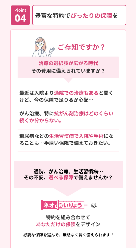 Pioint
04
豊富な特約でぴったりの保障を