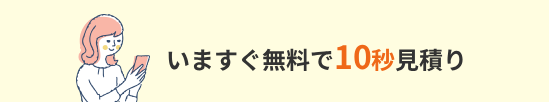 いますぐ無料で10秒見積り