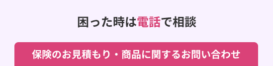 困った時は電話で相談
保険のお見積もり・商品に関するお問い合わせ