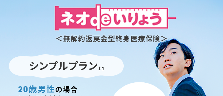 働き盛りの強い味方
ネオdeいりょうは
WEBで手間なくお見積り
ネオ いりょう
<無解約返戻金型終身医療保険>
シンプルプラン*1
20歳男性の場合
健康保険料率
健康な方は
月払
保険料
721 円
保険料が
安くなる
*2
20歳女性の場合
健康保険料率
月払
保険料
924円