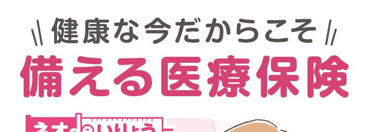 健康な今だからこそ |
備える医療保険
ネオde いりょう