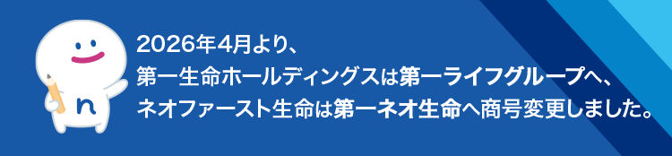 2026年4月より、
第一生命ホールディングスは第一ライフグループへ、
ネオファースト生命は第一ネオ生命へ商号変更しました。
:) s