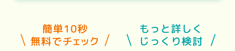 簡単10秒
もっと詳しく
無料でチェック
\
じっくり検討 /