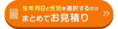 生年月日と性別を選択するだけ
>>>
まとめてお見積り