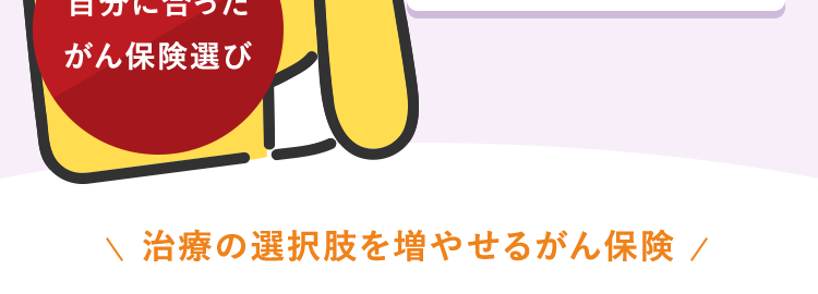 安心のDaiichi Lifeグループ
もしものときのために、
今できることを
ネオde がん ちりょう
<無解約返戻金型終身がん保険>
幅広い保障があるから
治療の選択肢を増やせる
過去一年以内に
たばこを吸っていない方は
保険料が安くなる ※
自分に合った
がん保険選び
治療の選択肢を増やせるがん保険 /