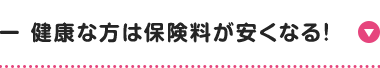 健康な方は保険料が安くなる!