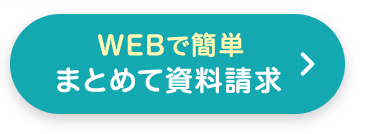 WEBで簡単
まとめて資料請求