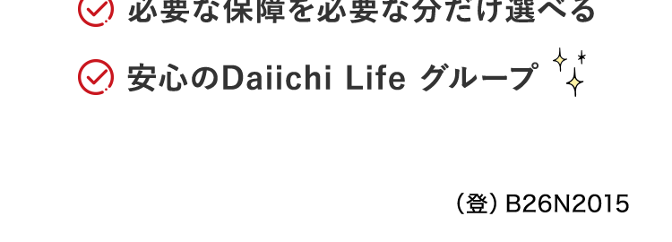 初期のがん(上皮内がん)でも
通常のがんと同額の保障!
治療の選択肢を
増やせる
幅広い保障
■日経トレンディ 2026年5月号
TRENDY
2026年
保険大賞
保険完全ガイド
大賞 A
がん保険部門
がん保険
2026年版
ネオde がん ちりょう
<無解約返戻金型終身がん保険>
○ 必要な保障を必要な分だけ選べる
○ 安心のDaiichi Life グループ
(登) B26N2015