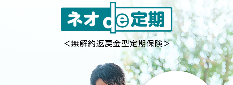 生年月日と性別だけで
カンタン見積り可能
ネオde定期
<無解約返戻金型定期保険>
一定期間の保障
ならではの
お手頃な保険料
おかげさまで
保有契約件数
100%
突破!
※第一ネオ生命全商品の累計
第一ネオ生命は
安心のDaiichi Life グループです
(登) B26N2016