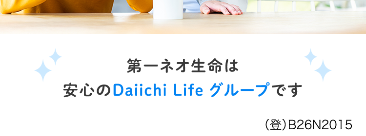 10秒で簡単見積り。
自分に合った保障を
選べるがん保険
ネオde がんちりょう
<無解約返戻金型終身がん保険>
治療の選択肢を
増やせる
幅広い保障!
給付金の
保障が充実
第一ネオ生命は
安心のDaiichi Life グループです
(登) B26N2015