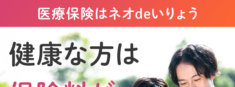 医療保険はネオdeいりょう
健康な方は
保険料が
安くなる!。
ネオ いりょう
<無解約返戻金型終身医療保険>
シンプルプラン
30歳男性
健康保険料率の場合
月払
保険料
1959円
保険料
30歳女性
健康保険料率の場合
月払
月 1,128 円
シンプルプラン ●保険期間保険料払込期間: 終身 (先進医療・
患者申出療養特約は10年更新) ●主契約: 入院給付金日額
5,000円 60日型) ●手術保障特則: I型 (入院1倍) [入院中]
2.5万円 [外来] 2.5万円 ●先進医療・患者申出療養特約
※
被保険者の年齢が20歳未満の場合、 健康状況にかかわらず
保険料率は標準保険料率のみとなります。
安心の
Daiichi Life グループ
(登) B26N2014
