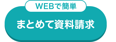 WEBで簡単
まとめて資料請求