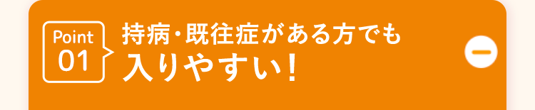 Point01 持病・既往症がある方でも入りやすい!