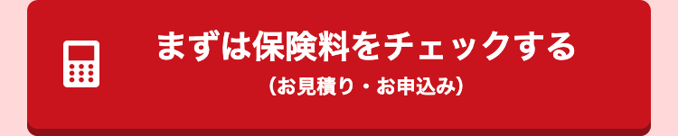 まずは保険料をチェックする(お見積り・お申し込み)